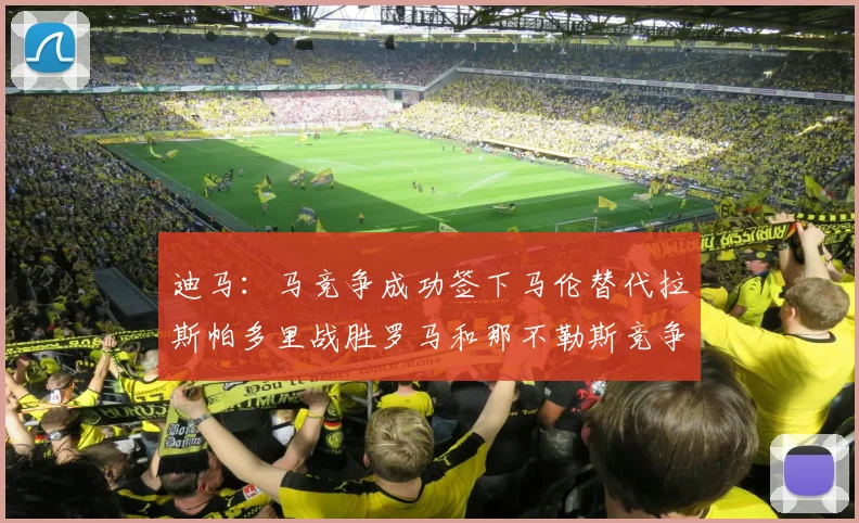 迪马：马竞争成功签下马伦替代拉斯帕多里战胜罗马和那不勒斯竞争