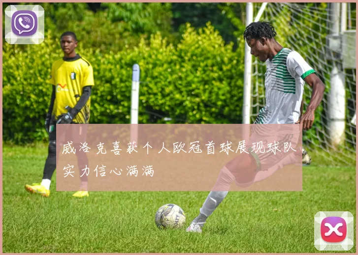 威洛克喜获个人欧冠首球展现球队实力信心满满