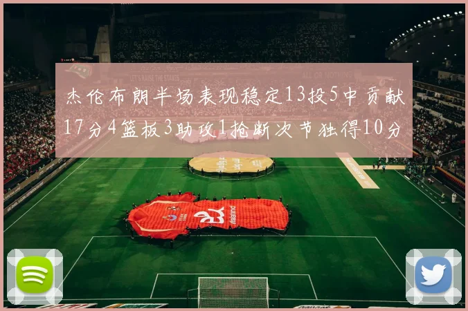 杰伦布朗半场表现稳定13投5中贡献17分4篮板3助攻1抢断次节独得10分