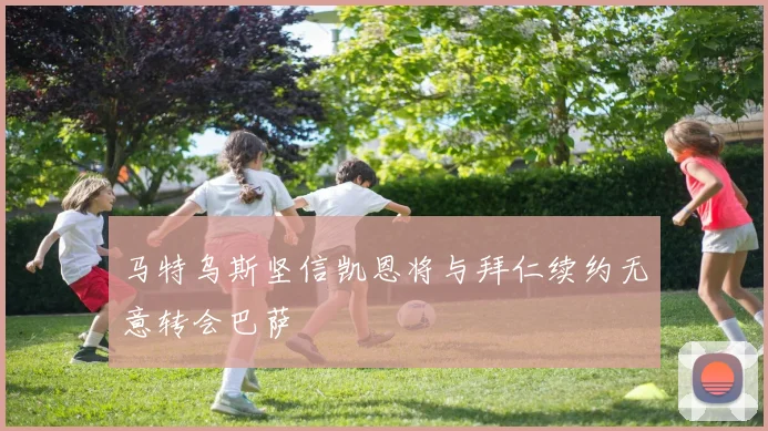 马特乌斯坚信凯恩将与拜仁续约无意转会巴萨