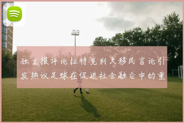 独立报评论拉特克利夫移民言论引发热议足球在促进社会融合中的重要作用