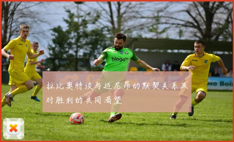 拉比奥特谈与迈尼昂的默契关系及对胜利的共同渴望