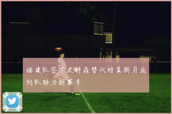 福建队签下皮特森替代特莱斯月底到队助力新赛季