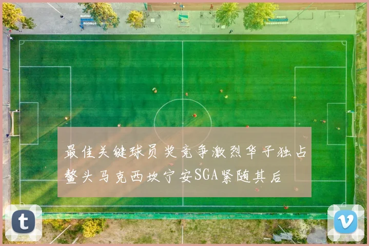 最佳关键球员奖竞争激烈华子独占鳌头马克西坎宁安SGA紧随其后
