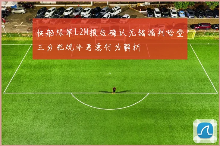快船绿军L2M报告确认无错漏判哈登三分犯规非恶意行为解析