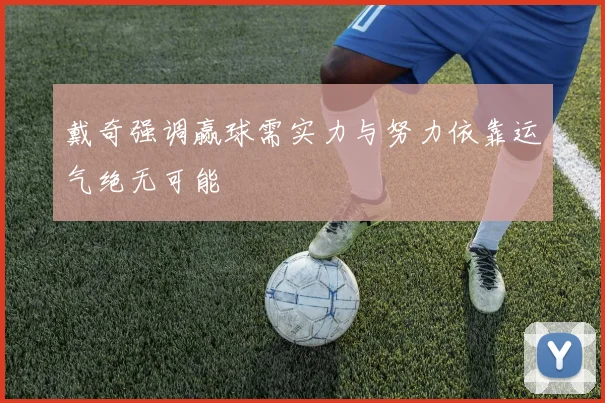 戴奇强调赢球需实力与努力依靠运气绝无可能