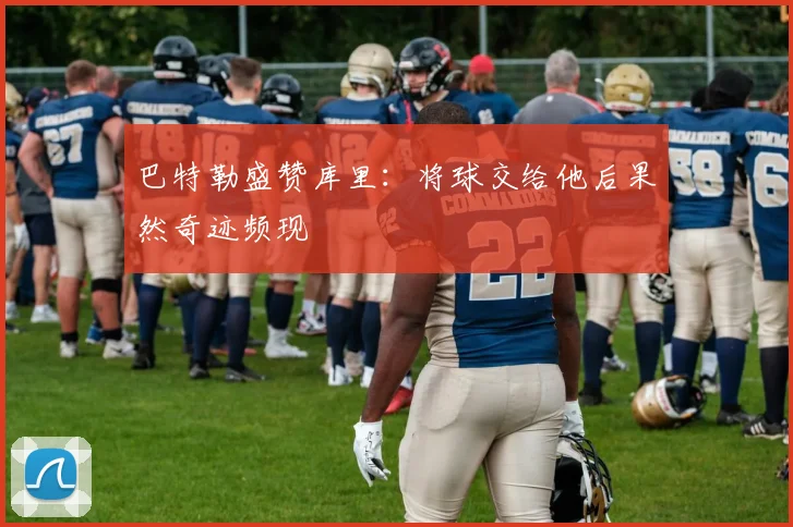 巴特勒盛赞库里：将球交给他后果然奇迹频现