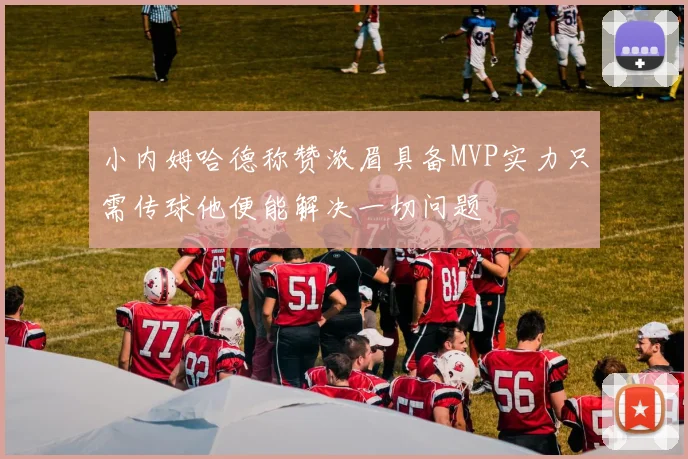小内姆哈德称赞浓眉具备MVP实力只需传球他便能解决一切问题
