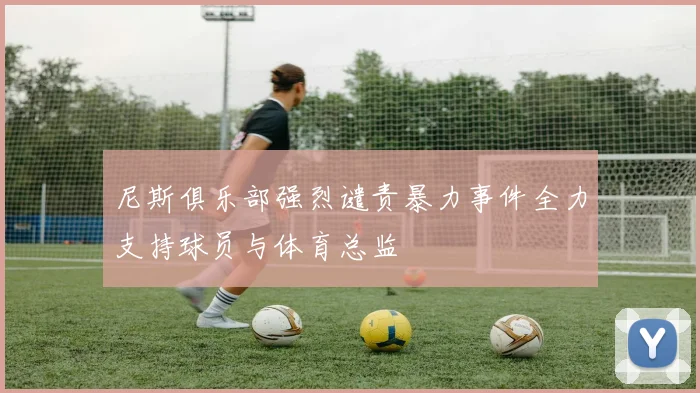 尼斯俱乐部强烈谴责暴力事件全力支持球员与体育总监