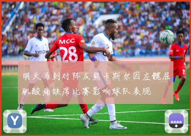 明天马刺对阵灰熊卡斯尔因左髋屈肌酸痛缺席比赛影响球队表现
