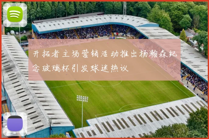 开拓者主场营销活动推出杨瀚森纪念玻璃杯引发球迷热议