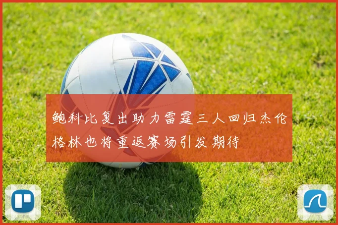 鲍科比复出助力雷霆三人回归杰伦格林也将重返赛场引发期待