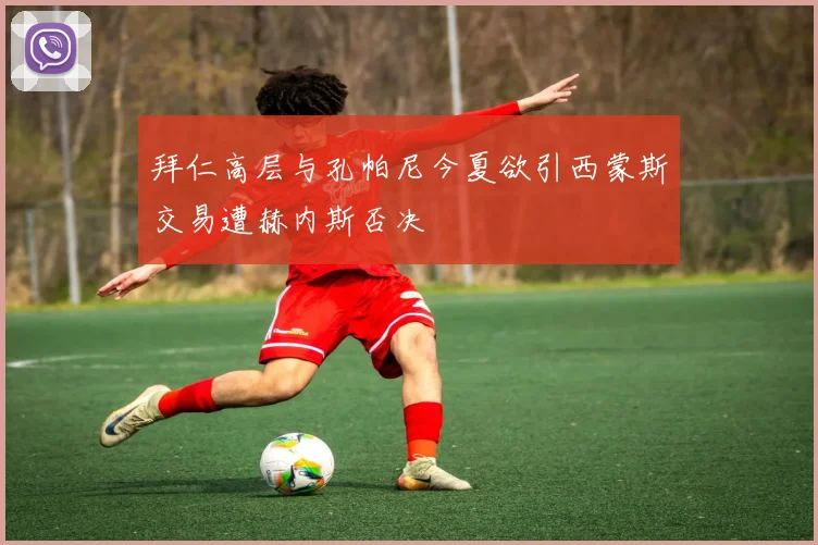 拜仁高层与孔帕尼今夏欲引西蒙斯交易遭赫内斯否决